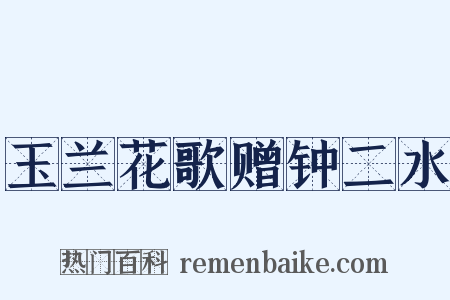 玉兰花歌赠钟二水是什么意思的图片